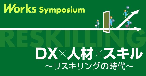 Works Symposium on Video「DX×人材×スキル～リスキリングの時代～」第 