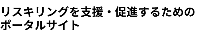 リスキリングを支援・促進するための ポータルサイト