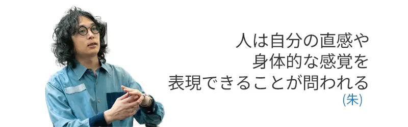 人は自分の直感や身体的な感覚を表現できることが問われる(朱)